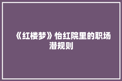 《红楼梦》怡红院里的职场潜规则 写作社区