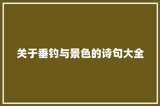 关于垂钓与景色的诗句大全 报告写作