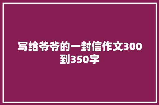 写给爷爷的一封信作文300到350字 写作社区