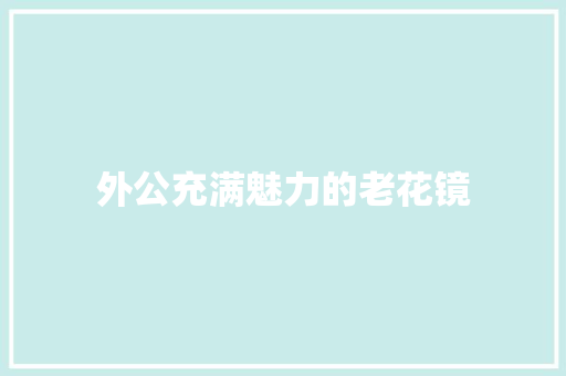 外公充满魅力的老花镜 诗歌创作