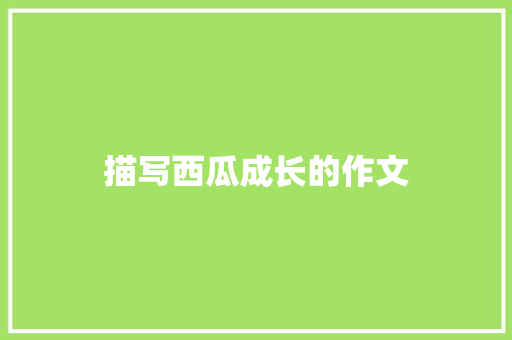 描写西瓜成长的作文 简历模板