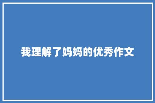 我理解了妈妈的优秀作文 写作素材