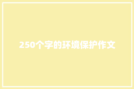 250个字的环境保护作文 简历模板