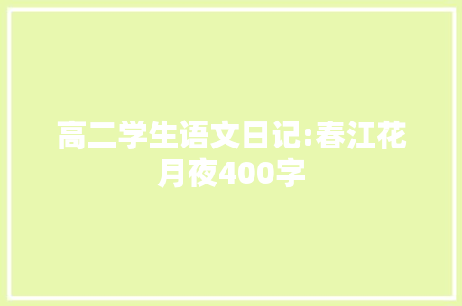 高二学生语文日记:春江花月夜400字 简历模板