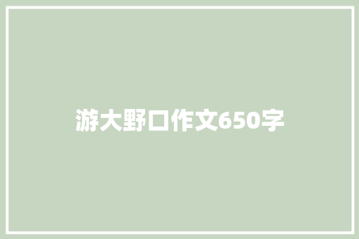 游大野口作文650字 报告写作
