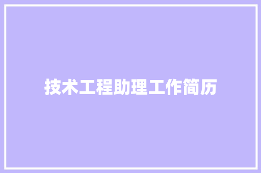 技术工程助理工作简历 写作社区