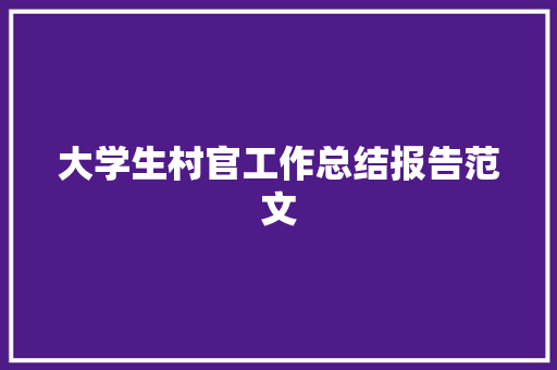 大学生村官工作总结报告范文 写作社区