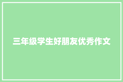 三年级学生好朋友优秀作文 写作社区
