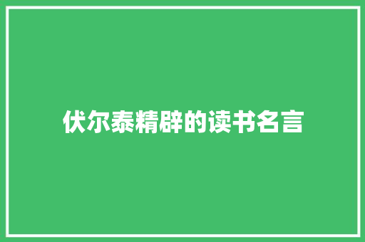 伏尔泰精辟的读书名言 范文赏析