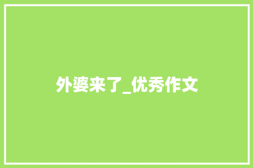 外婆来了_优秀作文 简历模板