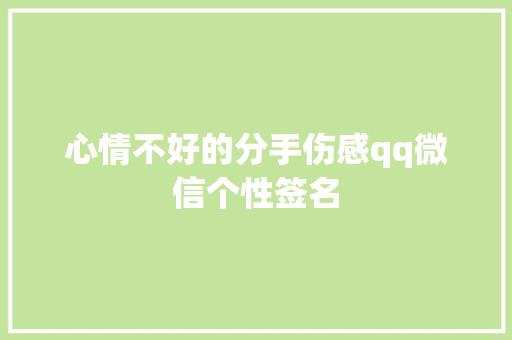 心情不好的分手伤感qq微信个性签名 写作素材