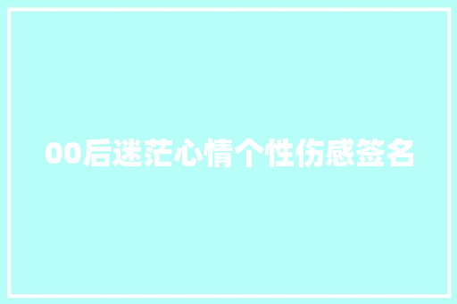 00后迷茫心情个性伤感签名 商业文案