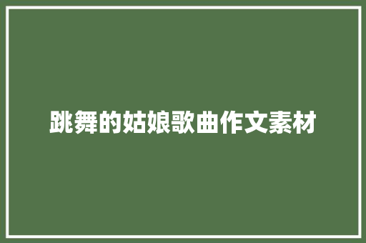 跳舞的姑娘歌曲作文素材 写作技巧
