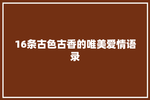 16条古色古香的唯美爱情语录 诗歌创作