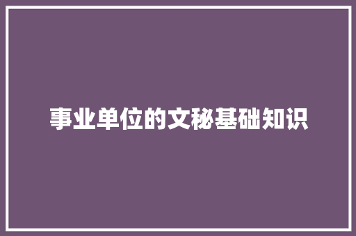 事业单位的文秘基础知识 写作社区