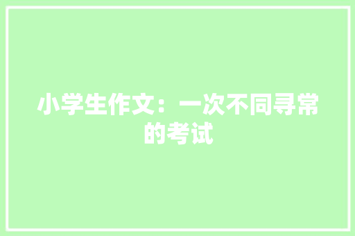小学生作文：一次不同寻常的考试 范文赏析