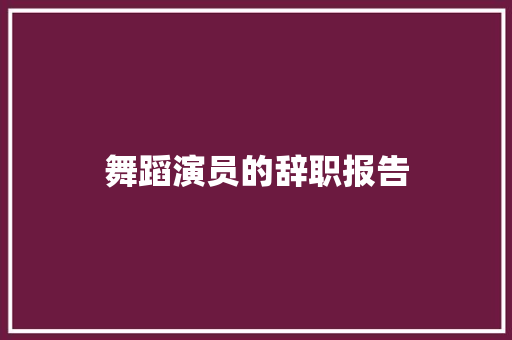 舞蹈演员的辞职报告 报告写作