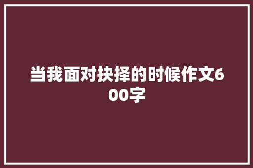 当我面对抉择的时候作文600字