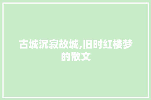 古城沉寂故城,旧时红楼梦的散文 写作技巧