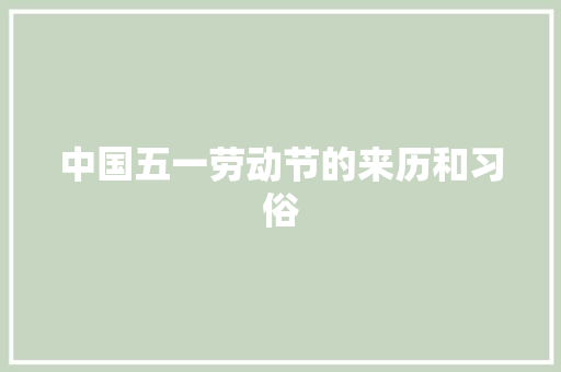 中国五一劳动节的来历和习俗 简历模板