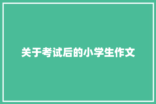 关于考试后的小学生作文 写作社区