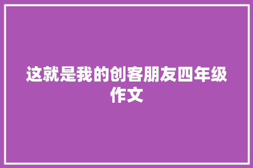 这就是我的创客朋友四年级作文 商业文案