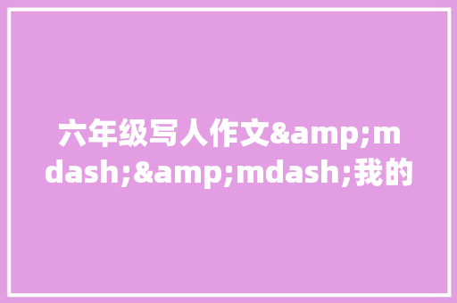 六年级写人作文&mdash;&mdash;我的奥特曼表弟 词汇积累