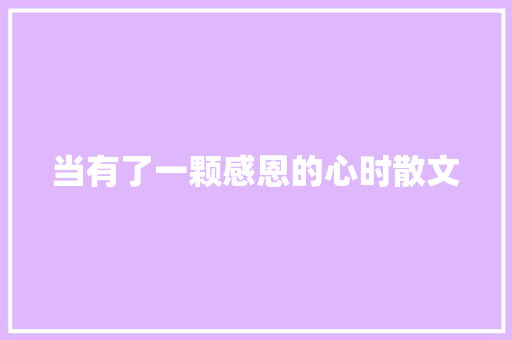 当有了一颗感恩的心时散文 写作素材
