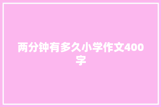 两分钟有多久小学作文400字 简历模板