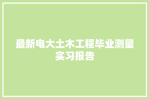 最新电大土木工程毕业测量实习报告 简历模板