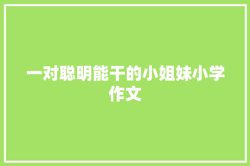 一对聪明能干的小姐妹小学作文 范文赏析