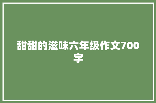 甜甜的滋味六年级作文700字 诗歌创作