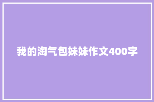 我的淘气包妹妹作文400字 报告写作
