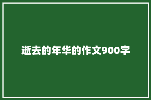 逝去的年华的作文900字 写作社区
