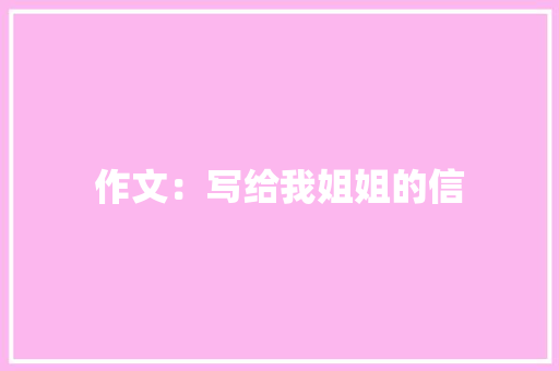 作文：写给我姐姐的信 商业文案