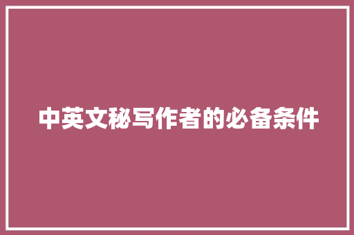 中英文秘写作者的必备条件 范文赏析