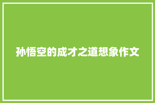 孙悟空的成才之道想象作文 简历模板