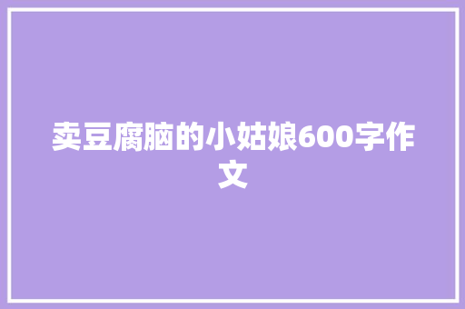 卖豆腐脑的小姑娘600字作文 商业文案