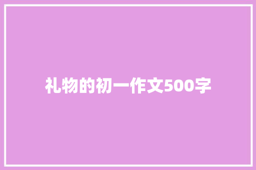 礼物的初一作文500字 写作素材