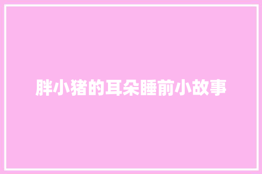胖小猪的耳朵睡前小故事 商业文案