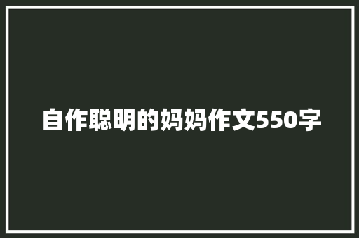 自作聪明的妈妈作文550字 写作技巧