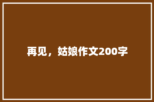 再见，姑娘作文200字 写作素材