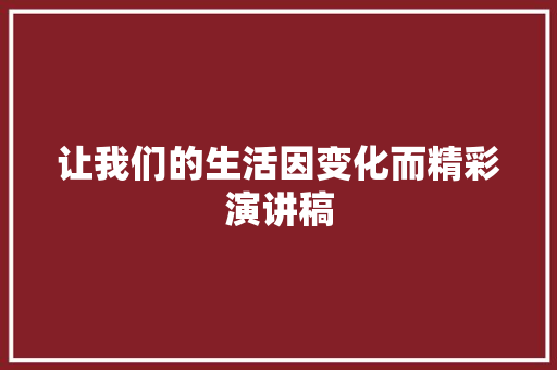 让我们的生活因变化而精彩演讲稿 简历模板