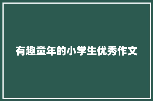 有趣童年的小学生优秀作文 范文赏析