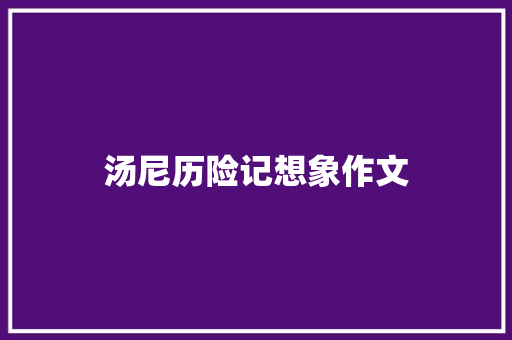 汤尼历险记想象作文