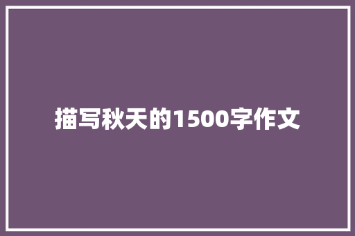 描写秋天的1500字作文 报告写作