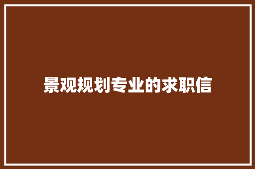景观规划专业的求职信 范文赏析