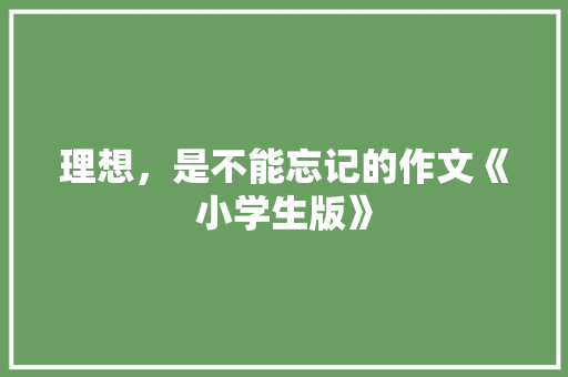 理想，是不能忘记的作文《小学生版》 词汇积累