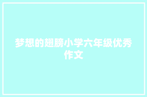 梦想的翅膀小学六年级优秀作文 写作技巧