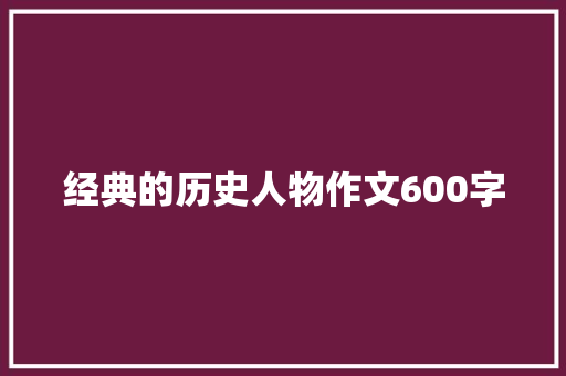 经典的历史人物作文600字 简历模板